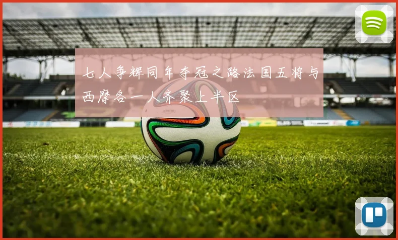 七人争辉同年夺冠之路法国五将与西摩各一人齐聚上半区