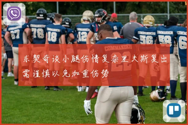 东契奇谈小腿伤情复杂里夫斯复出需谨慎以免加重伤势