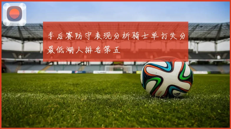 季后赛防守表现分析骑士单打失分最低湖人排名第五