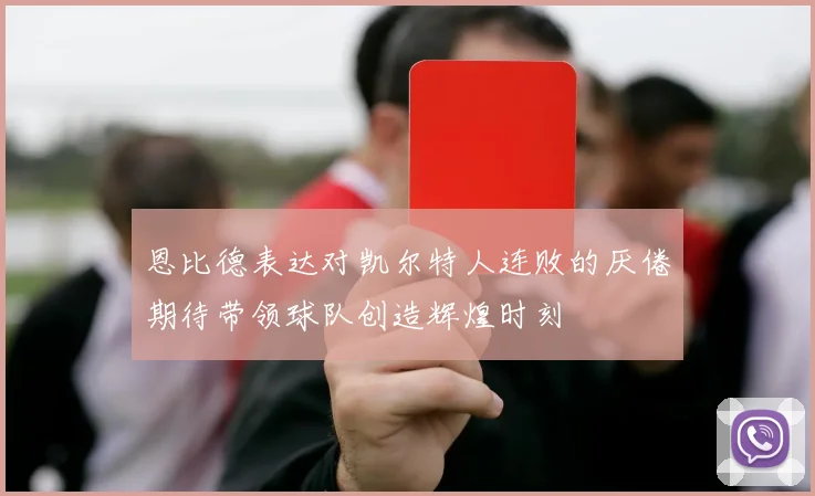 恩比德表达对凯尔特人连败的厌倦期待带领球队创造辉煌时刻