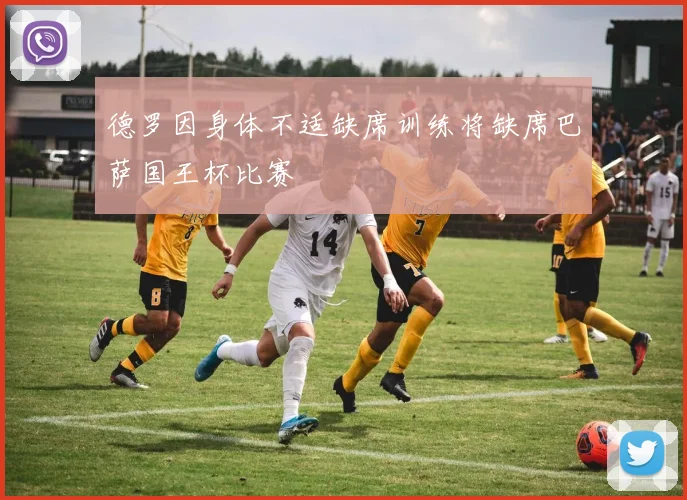 德罗因身体不适缺席训练将缺席巴萨国王杯比赛