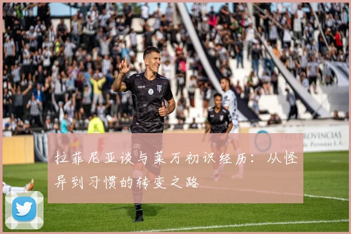 拉菲尼亚谈与莱万初识经历：从怪异到习惯的转变之路