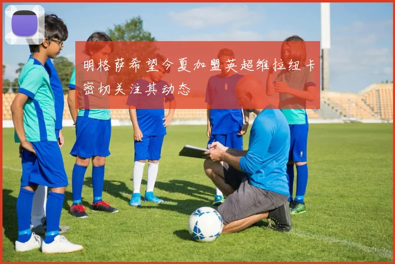 明格萨希望今夏加盟英超维拉纽卡密切关注其动态
