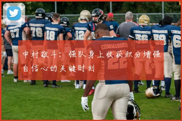 中村敬斗：强队身上收获积分增强自信心的关键时刻